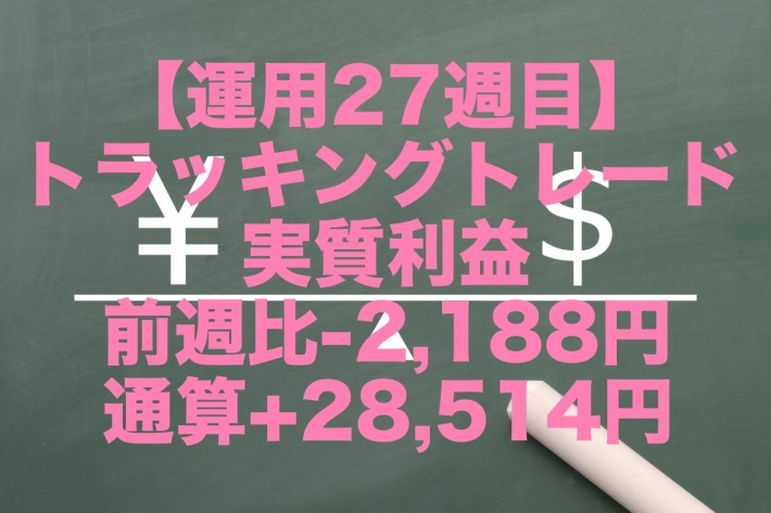 【運用27週目】トラッキングトレードの実質利益は前週比-2,188円、通算+28,514円