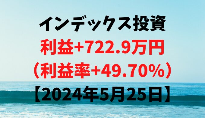 インデックス投資による利益+722.9万円（利益率+49.70%）【2024年5月25日】